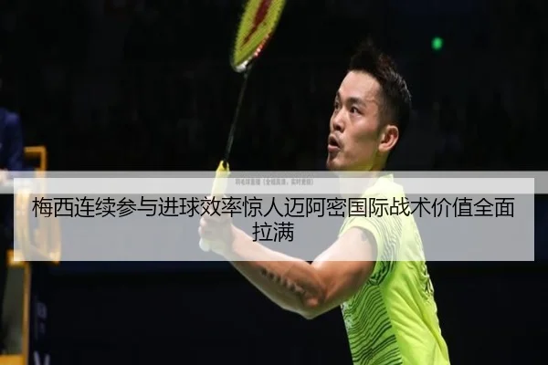 梅西连续参与进球效率惊人迈阿密国际战术价值全面拉满